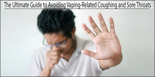 The Ultimate Guide to Avoiding Vaping-Related Coughing and Sore Throats
